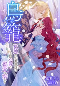 【無料で読める】鳥籠〜孤独な伯爵令嬢は次期公爵の蜜愛に溺れる〜 (LUNA文庫)