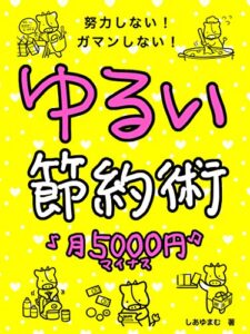 【無料で読める】月5000円カット！ゆるい節約術: がんばらない！努力しない！ガマンしない！ずぼらエコライフ【特典PDFつき】