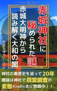 【無料で読める】赤城神社に秘められた謎: 赤城大明神から読み解く大和の闇 真の神社の歴史を学ぶ