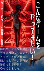 こんなゲームをやってみたい！: ゲーマーのゲーム副業・起業