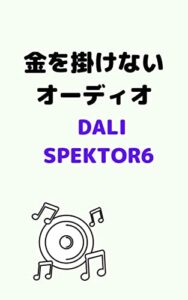 【無料で読める】金を掛けないオーディオ音の変わる瞬間 ④: DALI SPEKTOR6