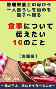 【無料で読める】管理栄養士の母から一人暮らしを始める息子へ贈る食事について伝えたい１０のこと実践編: 我が子よ、君はどう食べるのか
