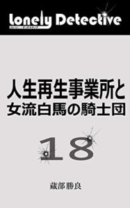【無料で読める】ロンリー・ディテクティブ十八: 第十八話人生再生事業所と女流白馬の騎士団