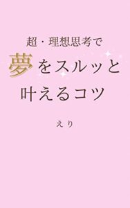 【無料で読める】超・理想思考で夢をスルッと叶えるコツ