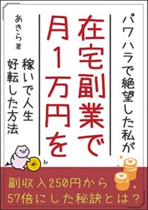 パワハラで絶望した私が在宅副業で月1万円を稼いで人生好転した方法: 副収入250円から57倍にした秘訣とは？
