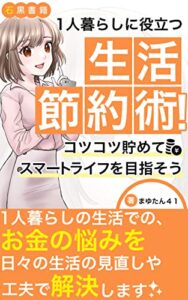 【無料で読める】1人暮らしに役立つ生活節約術!コツコツ貯めてスマートライフを目指そう: 1人暮らしをエンジョイしながら、節約もできる!あなたの家計を応援 (石黒書籍)
