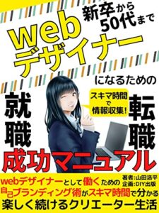 【無料で読める】Ｗｅｂデザイナーになるための就職･転職成功マニュアル: 新卒から50代まで対応！Ｗｅｂデザイナーとして働くための自己ブランディング術がスキマ時間で分かる 楽しく続けるクリエーター生活【就職活動】【転職】【経営数学】【ビジネススキル】