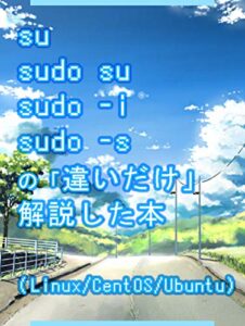 【無料で読める】su, sudo su, sudo -i, sudo -sの違いだけを解説した本（Linux/CentOS/Ubuntu）