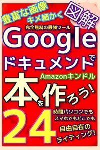 【図解版】GoogleドキュメントでAmazonキンドル本を作ろう！24時間パソコンでもスマホでもどこでも自由自在のライティング！完全無料の最強ツールグーグルドキュメント！実際の本制作ステップを豊富な画像とともにキメ細かく解説！