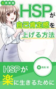【無料で読める】HSPが自己肯定感を上げる方法: HSPの自己肯定感の上げ方と人間関係の悩み (石黒書籍)