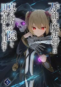 【無料で読める】万能の魔法剣士は真の能力を隠して田舎暮らしを目指す5: ～貴族の令嬢や聖女様に目をつけられて理想の生活が遠のいてしまったのだが！？～ (わんた文庫)