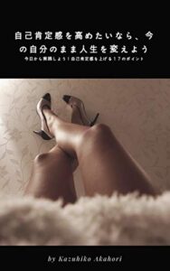 【無料で読める】自己肯定感を高めたいなら、今の自分のまま人生を変えよう: 今日から実践しよう！自己肯定感を上げる17のポイント