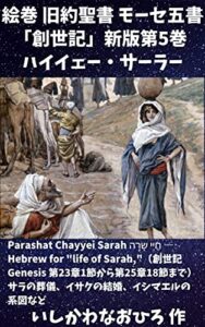 絵巻 旧約聖書 モーセ五書「創世記」新版第5巻 ハイイェー・サーラー: Parashat Chayyei Sarah חַיֵּי שָׂרָה ― Hebrew for “life of Sarah,”（創世記 Genesis 第23章1節から第25章18節まで）サラの葬儀、イサクの結婚、イシマエルの系図など