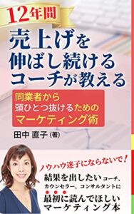【無料で読める】12年間売上を伸ばし続けるコーチが教える同業者から頭ひとつ抜けるためのマーケティング術 コーチ、カウンセラー専門ビジネス術