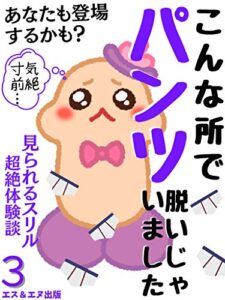 【無料で読める】こんな所でパンツ脱いじゃいました３: 気絶寸前…見られるスリル超絶体験談 あなたも登場するかもしれない？