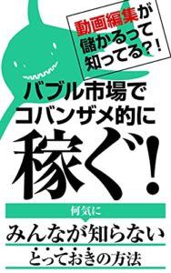 【無料で読める】動画編集が儲かるって知ってる？！: バブル市場でコバンザメ的に稼ぐ！何気にみんなが知らないとっておきの方法