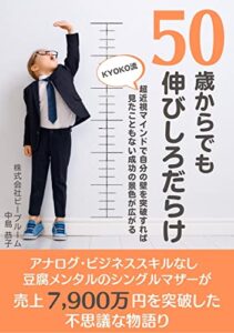 【無料で読める】50歳からでも伸びしろだらけ: アナログ・ビジネススキルなし・豆腐メンタルのシングルマザーが売上額７９００万円 を突破した 不思議な物語り KYOKO流