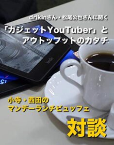 【無料で読める】drikinさん・松尾公也さんに聞く「ガジェットYouTuber」とアウトップットのカタチ (小寺・西田の「マンデーランチビュッフェ」対談シリーズ)