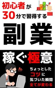 【無料で読める】初心者が３０分で習得する副業〜ちょっとしたコツに気づいた瞬間全てが変わる稼ぐ極意〜