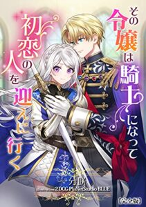【無料で読める】その令嬢は騎士になって初恋の人を迎えに行く【完全版】 (アマゾナイトノベルズ)
