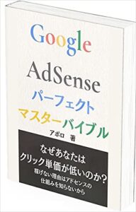 Google AdSense （グーグルアドセンス）パーフェクトマスターバイブル【ブログマネタイズ】: 少ないアクセスでもGoogle AdSenseで稼ぐ秘訣！抽象的で漠然としたアドセンスノウハウにうんざりのあなたへ。海外トップクラスの専門家だけが知っているGoogle AdSenseのすべて。 ブログシリーズ