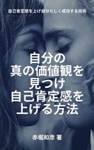 【無料で読める】自分の真の価値観を見つけ自己肯定感を上げる方法: 自己肯定感を上げ自分らしく成功する技術