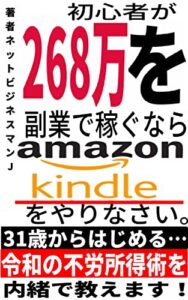 【無料で読める】初心者が268万円を副業で稼ぐならリスク不要のアマゾンKindle電子書籍をやりなさい-31歳からはじめる令和の不労所得術 -副業ネットビジネス月22万円-