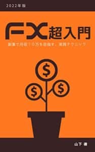 【無料で読める】【2022年版】FX超入門: 副業で月収１０万を目指す、実戦テクニック