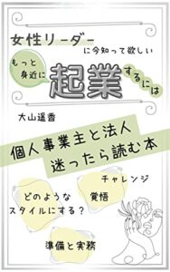 もっと身近に起業するには｢女性リーダーに今知って欲しい・個人事業主と法人・迷ったら読む本｣チャレンジ・覚悟