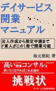 【無料で読める】デイサービス開業マニュアル: 法人作成から指定申請までド素人がこの1冊で開業可能 (デイサービス虎の巻)