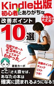 【無料で読める】Kindle出版初心者にありがちな改善ポイント１０選: あなたは大丈夫？出版サポート２５冊以上やってみてわかった改善ポイント１０選ここさえ直せば、あなたの本は確実に読まれるようになる！カーボのKindle出版シリーズ
