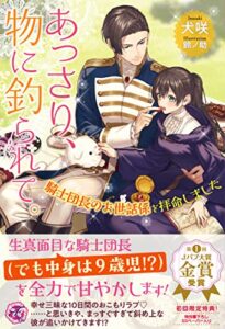 【無料で読める】あっさり、物に釣られて。騎士団長のお世話係を拝命しました【初回限定SS付】【イラスト付】 (フェアリーキス)