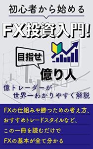 【無料で読める】初心者から始めるFX投資入門！目指せ億り人: 億トレーダーが世界一わかりやすく解説