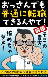 おっさんでも普通に転職できるんやで！（前編）: ５０歳でも入社できる！考え方やり方次第で叶う正社員への道
