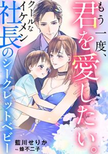 【無料で読める】もう一度、君を愛したい。〜クールなイケメン社長のシークレットベビー〜 (LUNA文庫)