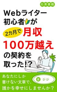 【無料で読める】Webライター初心者が2ヶ月で月収100万越えの契約を取った!?: Webライターで月収100万稼ぐ極意とは (石黒書籍)