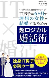 【無料で読める】IT男子が理想の女性と6ヶ月で結婚するための超ロジカル婚活術: モテは知識と技術で作られる