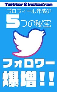 【無料で読める】TwitterInstagramのプロフィール作成の５つの秘密: フォロワーが大爆発する脅威のSNS戦略