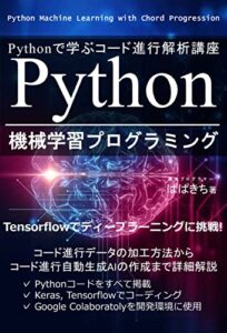 Python機械学習プログラミングPythonで学ぶコード進行解析講座Tensorflowでディープラーニングに挑戦！: コード進行データの加工方法からコード進行自動生成AIの作成まで詳細解説Keras, TensorflowでコーディングGoogleColaboratolyを開発環境に使用