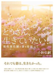 【無料で読める】とうさん、生きていたい！：悪性黒色腫（ガン）の妻を看取って（２２世紀アート）