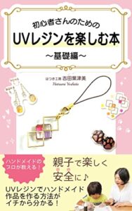【無料で読める】初心者さんのためのUVレジンを楽しむ本〜基礎編〜: 親子で楽しく安全に♪UVレジンでハンドメイド作品を作る方法がイチから分かる！