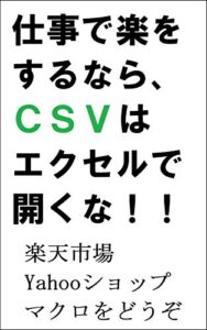 【無料で読める】仕事で楽をするなら、CSVはエクセルで開くな！！: 楽天市場、Yahooショップオーナー様へ。マクロをどうぞ。