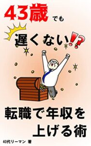 【無料で読める】43歳でも遅くない！？転職で年収を上げる術: 転職未経験のサラリーマンでも転職で年収を爆上げする方法 43歳でも遅くない！？40代リーマンの挑戦記