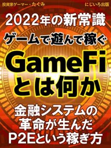 【無料で読める】ゲームで遊んで稼ぐGameFiとは何か: 【2022年の新常識】金融システムの革命が生んだPlay To Earn（P2E）という稼ぎ方