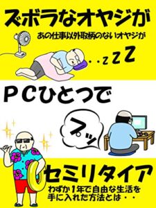 【無料で読める】ズボラなオヤジがPCひとつでセミリタイア: あの仕事以外取柄のないオヤジがわずか１年で自由な生活を手に入れた方法とは【在宅副業】【2020】