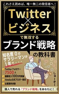【無料で読める】Twitter×ビジネスで無双する”ブランド戦略”の教科書: たった1年で副業収入100万円達成してAmeba公式ブロガーになった元実績０サラリーマンのtwitter運用戦略とは？/ネット副業で結果を出すSNSマーケティング術 ビジネスが加速するTwitter運用シリーズ
