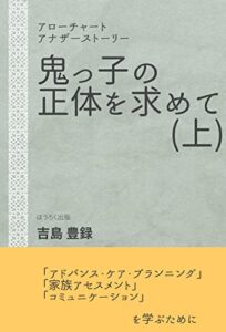 【無料で読める】鬼っ子の正体を求めて（上）: アローチャートアナザーストーリーアドバンス・ケア・プランニング、家族アセスメント、コミュニケーションを学ぶために