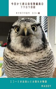 【無料で読める】今日から君は自宅警備員〜フクロウ日記〜エコー編: オナガフクロウ「エコー」との出会いと別れ