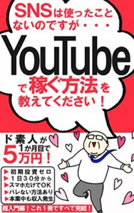 【無料で読める】ＳＮＳは使ったこと ないのですが・・・YouTubeで稼ぐ方法を 教えてください！【読者限定特典付き】: ド素人が１か月目で５万円！超入門！これ１冊ですべて完結！
