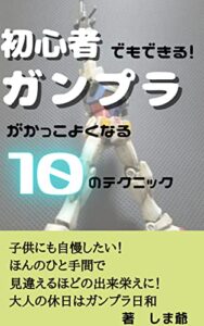 【無料で読める】ガンプラがかっこよくなる１０のテクニック: 初心者でもかっこよく作れる